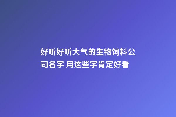 好听好听大气的生物饲料公司名字 用这些字肯定好看-第1张-公司起名-玄机派